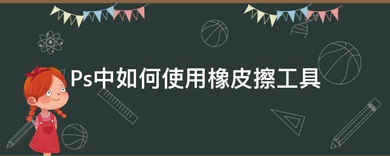 Ps中如何使用橡皮擦工具 如何使用ps中的橡皮擦工具