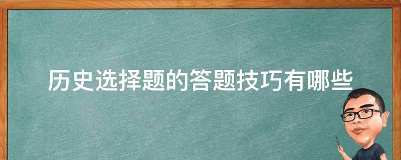 历史选择题的答题技巧有哪些 历史选择题有什么技巧