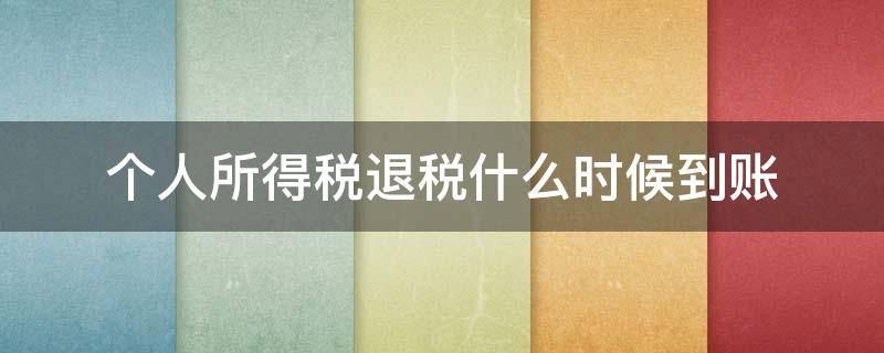 个人所得税退税什么时候到账 个人所得税退税大概什么时候到账