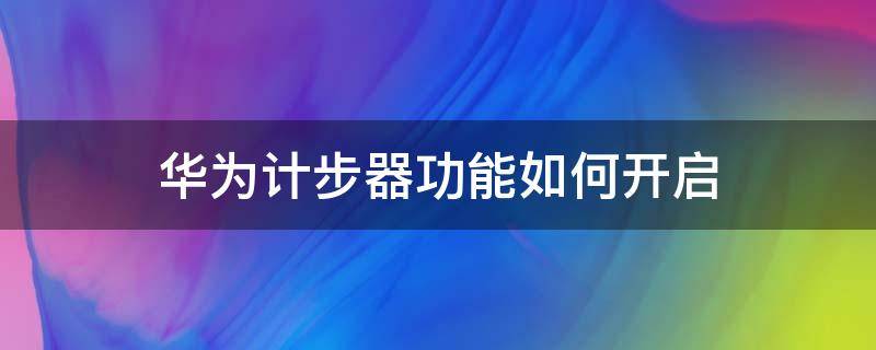 华为计步器功能如何开启（华为的计步器在哪开启）