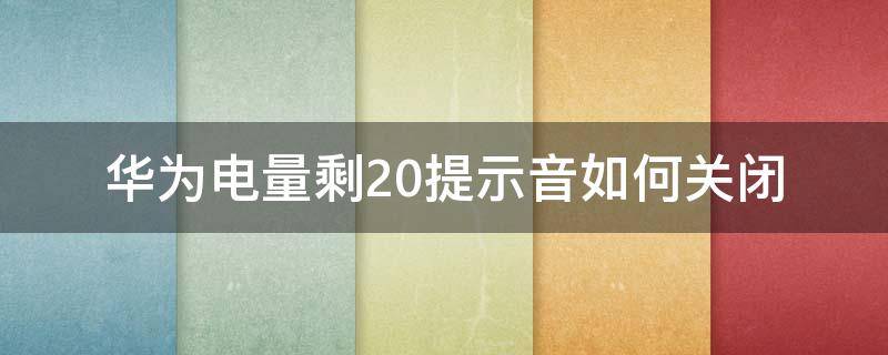 华为电量剩20提示音如何关闭（华为电量20%的时候提示音怎么去掉）