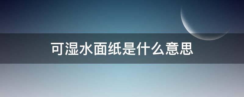 可湿水面纸是什么意思 可湿水面纸好吗