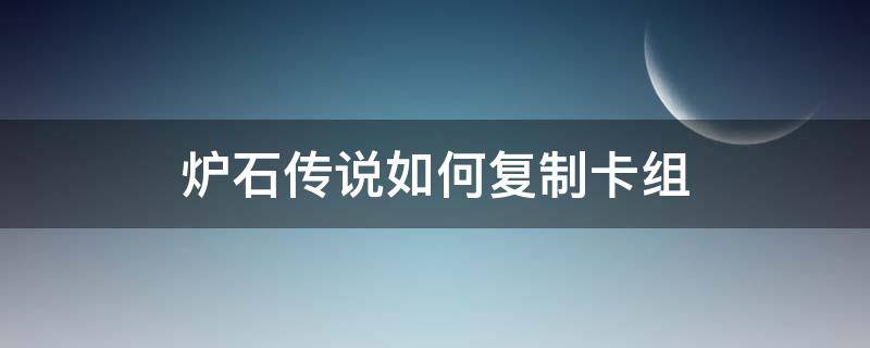 炉石传说如何复制卡组（炉石传说如何复制卡组链接）