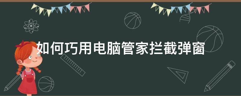 如何巧用电脑管家拦截弹窗（电脑管家窗口拦截）