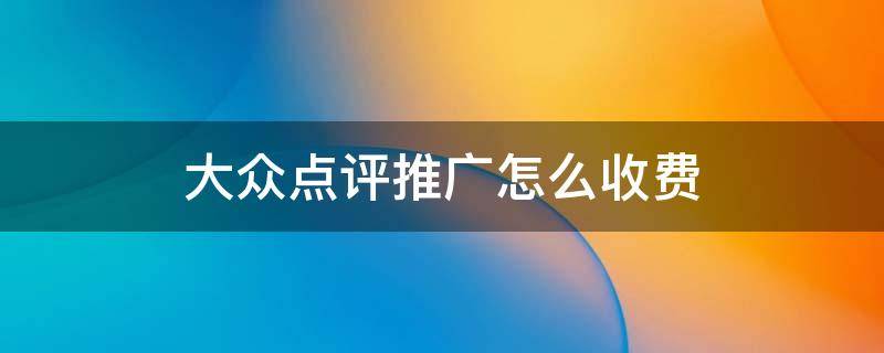 大众点评推广怎么收费 大众点评推广怎么收费团了卷商家没有扫可以退款吗