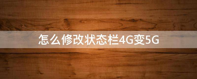 怎么修改状态栏4G变5G（状态栏4g改5g教程）