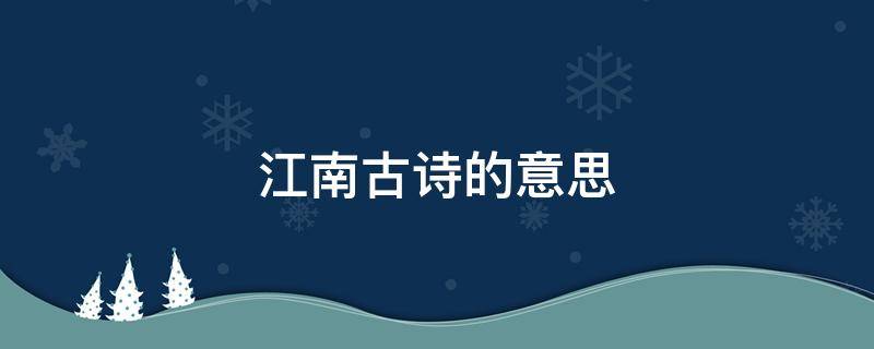 江南古诗的意思（江南古诗的意思全解）