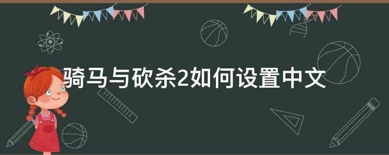 骑马与砍杀2如何设置中文（骑马与砍杀2哪里设置中文）