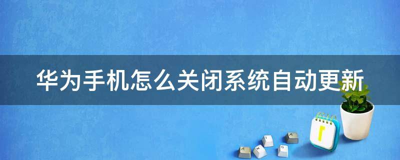 华为手机怎么关闭系统自动更新（华为手机怎么关闭系统自动更新通知）