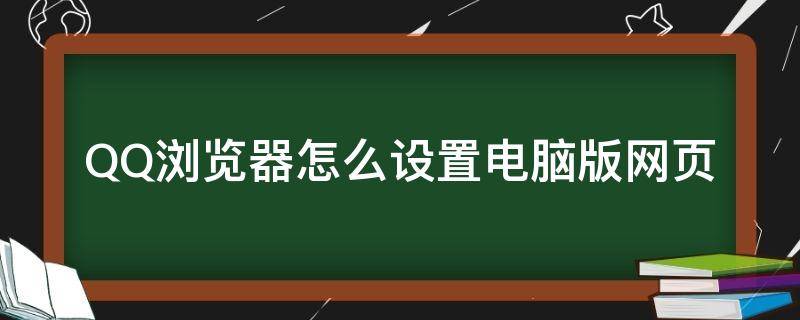 QQ浏览器怎么设置电脑版网页（QQ浏览器怎么设置电脑）