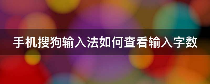 手机搜狗输入法如何查看输入字数 手机搜狗输入法如何查看输入字数记录