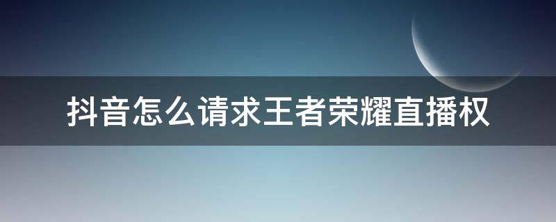 抖音怎么请求王者荣耀直播权 抖音怎么请求王者荣耀直播权限