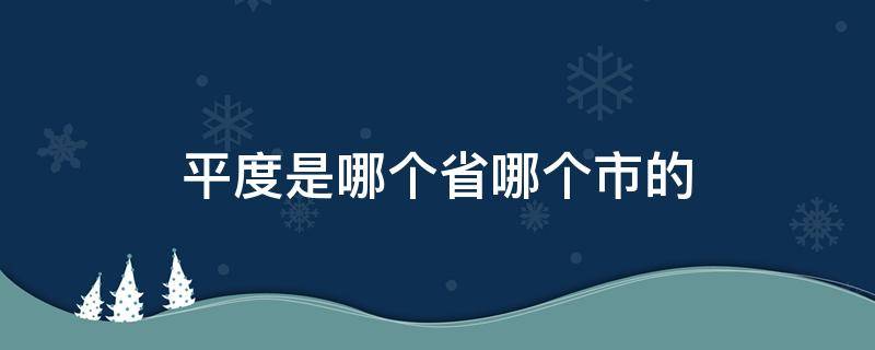 平度是哪个省哪个市的 平度市是哪个省份的