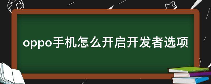 oppo手机怎么开启开发者选项 OPPO手机怎样打开开发者选项?