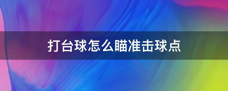 打台球怎么瞄准击球点（打台球怎么瞄准击球点看袋口哪里）