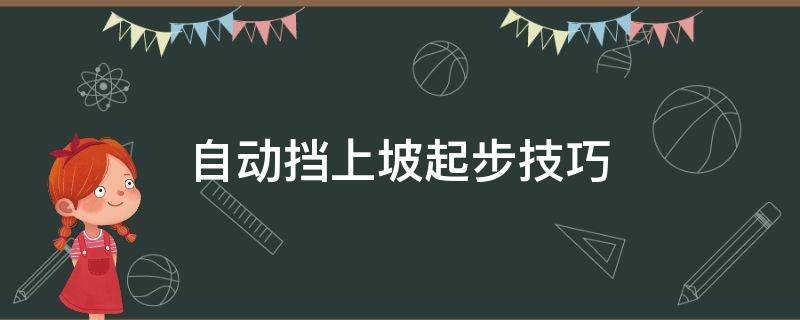 自动挡上坡起步技巧（自动挡上坡起步技巧及视频教程）