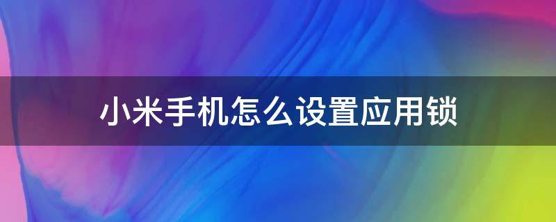 小米手机怎么设置应用锁（小米手机怎么设置应用锁屏）