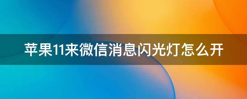 苹果11来微信消息闪光灯怎么开（苹果11来微信消息闪光灯怎么开不了）