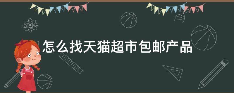 怎么找天猫超市包邮产品（在天猫超市怎么找包邮商品）