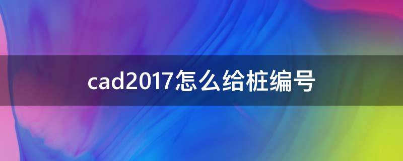 cad2017怎么给桩编号 cad怎么给现有桩进行编号