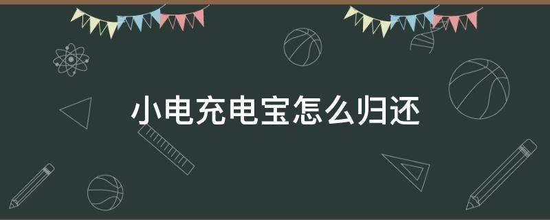 小电充电宝怎么归还 微信小电充电宝怎么归还