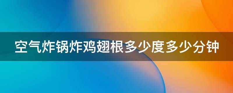 空气炸锅炸鸡翅根多少度多少分钟（烤鸡翅180度还是200度）