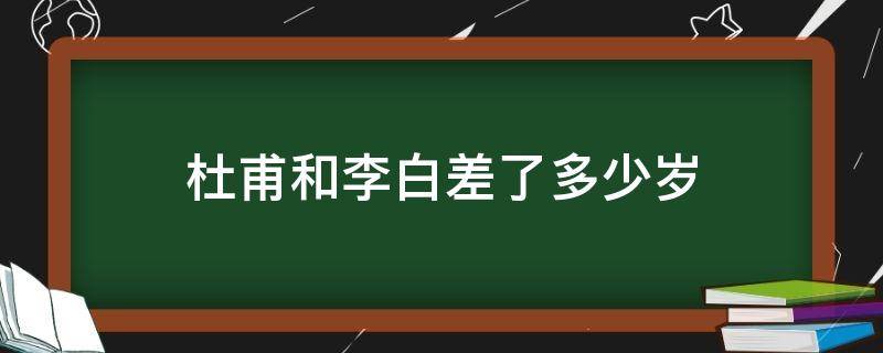 杜甫和李白差了多少岁 李白比杜甫大多岁