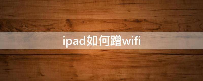 ipad如何蹭wifi ipad如何蹭网