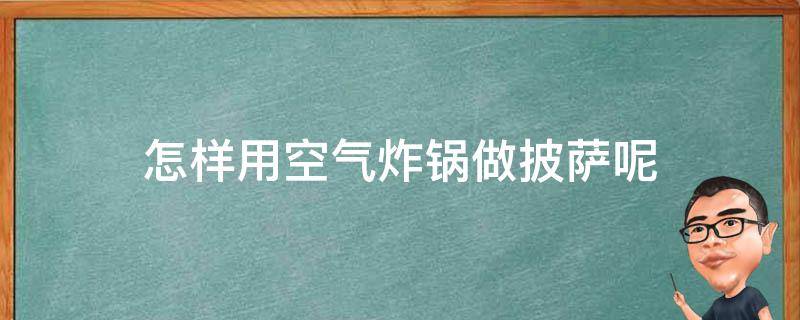 怎样用空气炸锅做披萨呢（如何用空气炸锅做披萨的做法）