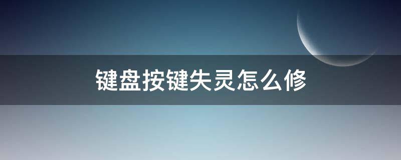 键盘按键失灵怎么修 罗技键盘按键失灵怎么修