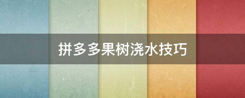 拼多多果树浇水技巧 拼多多给果树浇水怎么让水加速吸收