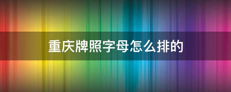 重庆牌照字母怎么排的 重庆地区车牌字母