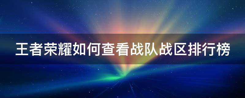 王者荣耀如何查看战队战区排行榜 王者荣耀如何查看战队战区排行榜