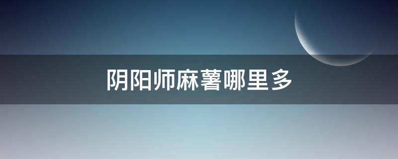 阴阳师麻薯哪里多 阴阳师又到了做麻薯的时节了