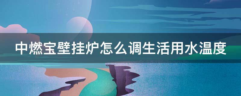 中燃宝壁挂炉怎么调生活用水温度 中燃宝壁挂炉怎么调生活用水温度高