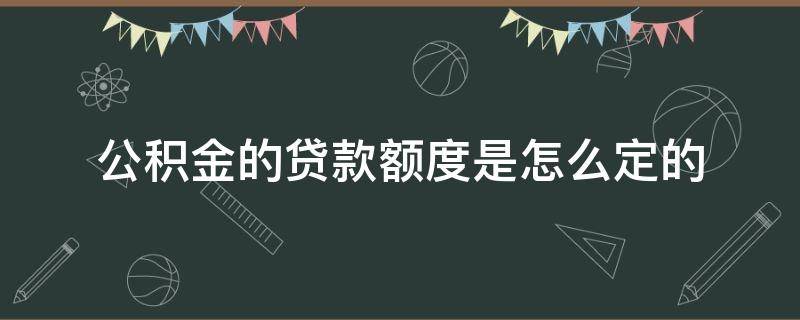 公积金的贷款额度是怎么定的 公积金贷款额度怎么确定的