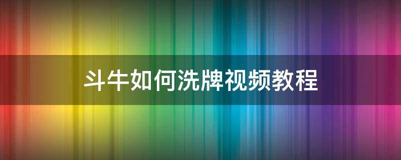 斗牛如何洗牌视频教程（斗牛换牌技巧视频）