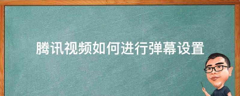 腾讯视频如何进行弹幕设置 腾讯视频弹幕在哪里设置