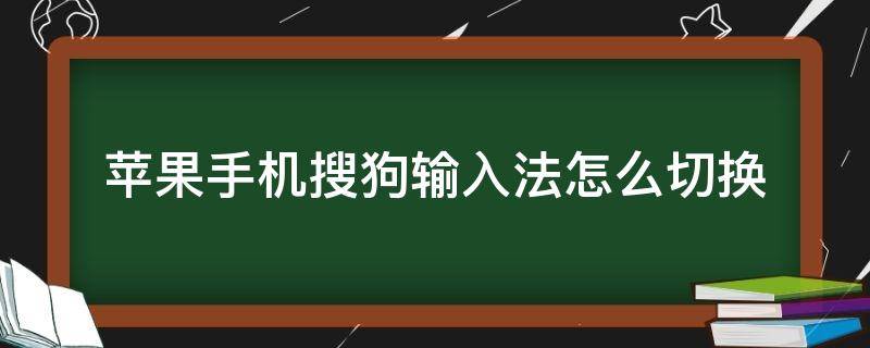 苹果手机搜狗输入法怎么切换（苹果手机搜狗输入法怎么切换手写）