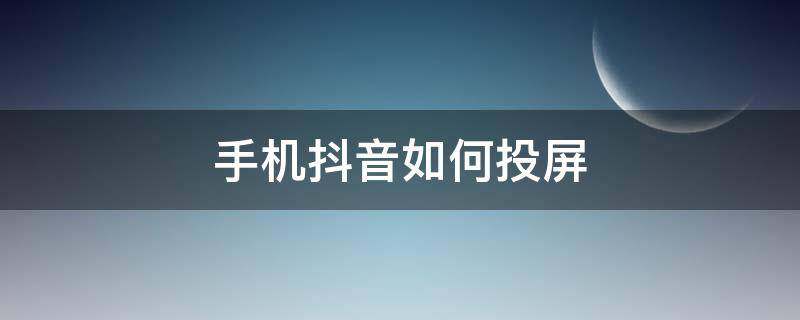 手机抖音如何投屏 手机抖音如何投屏到电视