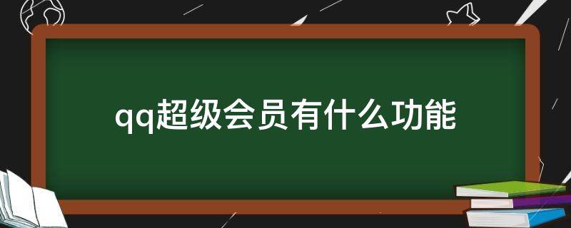 qq超级会员有什么功能 qq超级会员有什么功能2022