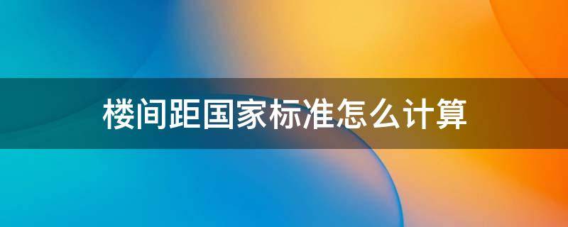 楼间距国家标准怎么计算 国家标准楼间距怎么算法