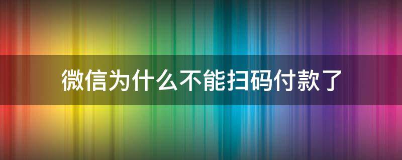 微信为什么不能扫码付款了 微信为什么不能扫码付款了是黑屏