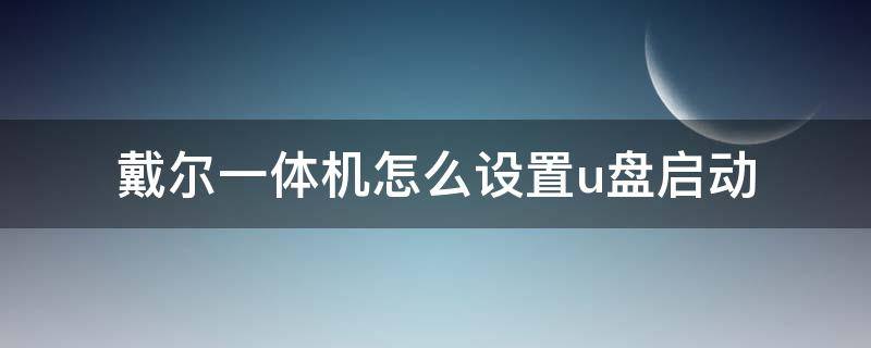 戴尔一体机怎么设置u盘启动 戴尔一体机如何设置u盘为第一启动项