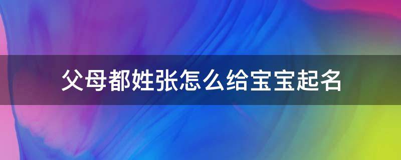 父母都姓张怎么给宝宝起名（爸妈都姓张怎么给孩子起名字）