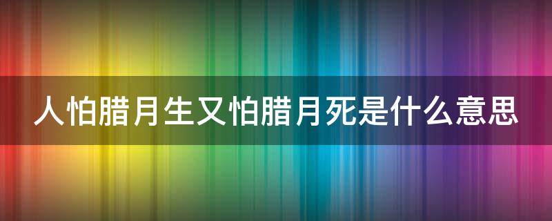 人怕腊月生又怕腊月死是什么意思 人怕腊月生又怕腊月死是什么意思小说