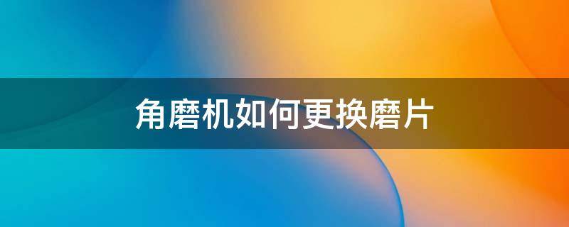 角磨机如何更换磨片 角磨机怎样换片