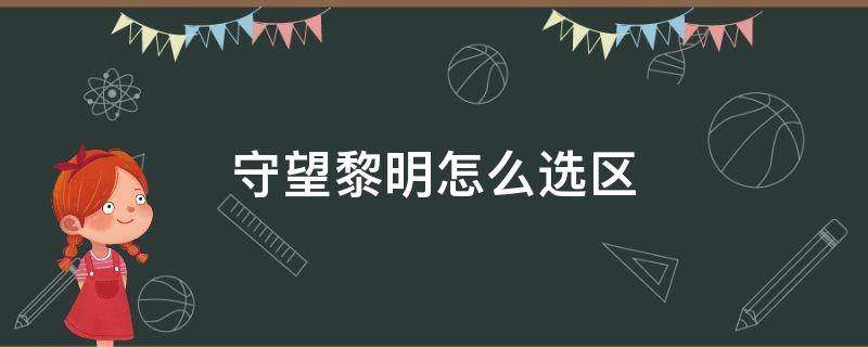 守望黎明怎么选区（守望黎明怎么选区建号）