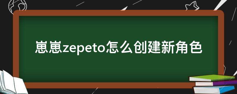 崽崽zepeto怎么创建新角色（崽崽可以创建几个角色）