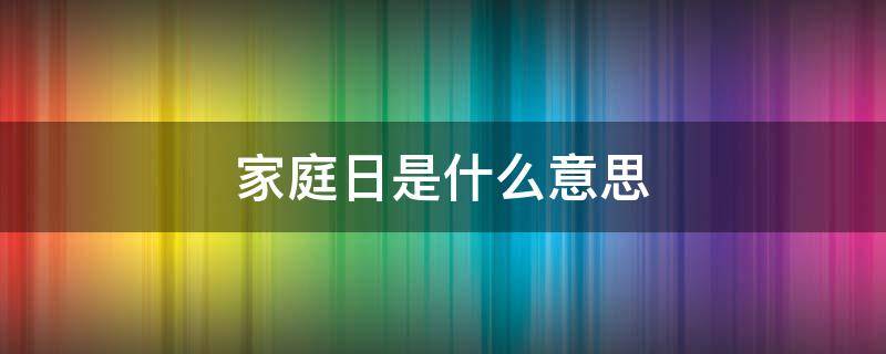 家庭日是什么意思（国际家庭日是什么意思）